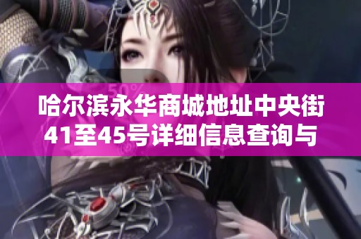 哈尔滨永华商城地址中央街41至45号详细信息查询与分析