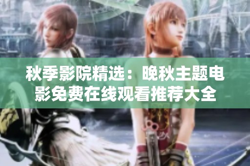 秋季影院精选：晚秋主题电影免费在线观看推荐大全