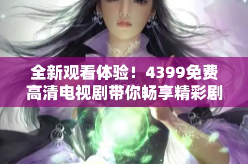全新观看体验！4399免费高清电视剧带你畅享精彩剧情