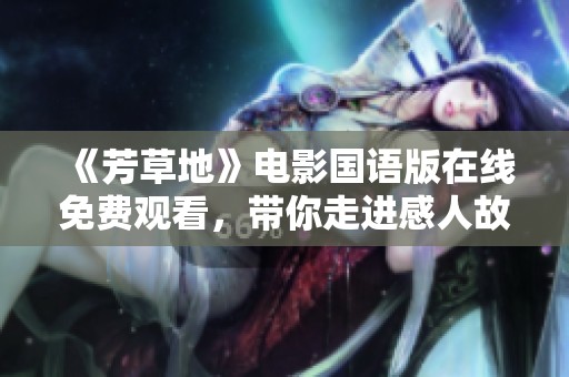 《芳草地》电影国语版在线免费观看，带你走进感人故事世界
