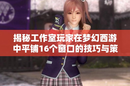 揭秘工作室玩家在梦幻西游中平铺16个窗口的技巧与策略