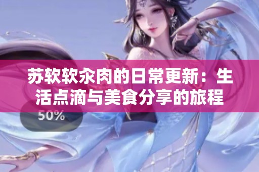 苏软软汆肉的日常更新：生活点滴与美食分享的旅程
