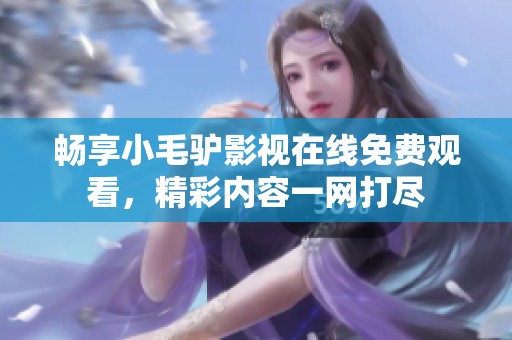 畅享小毛驴影视在线免费观看，精彩内容一网打尽