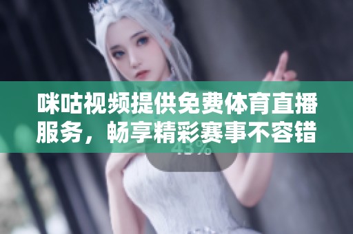 咪咕视频提供免费体育直播服务，畅享精彩赛事不容错过