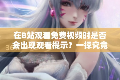 在B站观看免费视频时是否会出现观看提示？一探究竟！