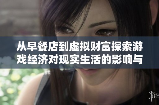 从早餐店到虚拟财富探索游戏经济对现实生活的影响与交织