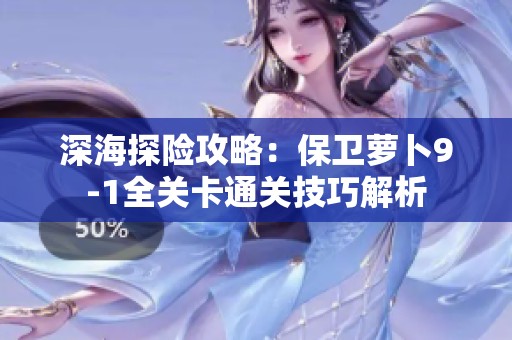 深海探险攻略：保卫萝卜9-1全关卡通关技巧解析