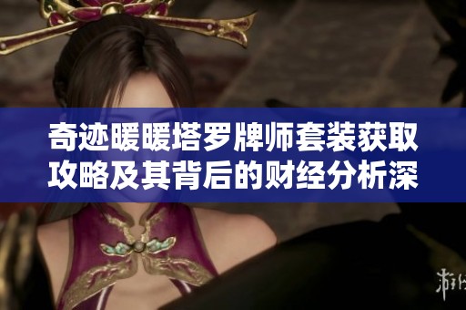 奇迹暖暖塔罗牌师套装获取攻略及其背后的财经分析深度解读
