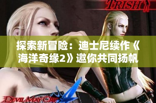 探索新冒险：迪士尼续作《海洋奇缘2》邀你共同扬帆起航！