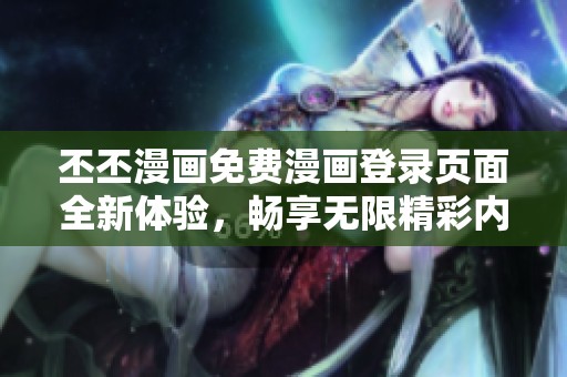 丕丕漫画免费漫画登录页面全新体验，畅享无限精彩内容
