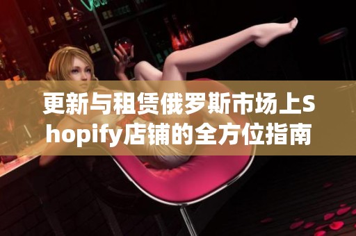 更新与租赁俄罗斯市场上Shopify店铺的全方位指南
