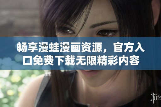畅享漫蛙漫画资源，官方入口免费下载无限精彩内容