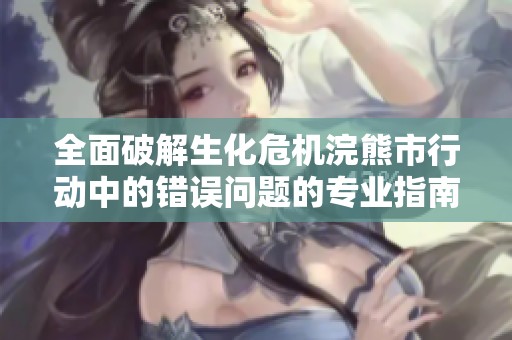 全面破解生化危机浣熊市行动中的错误问题的专业指南