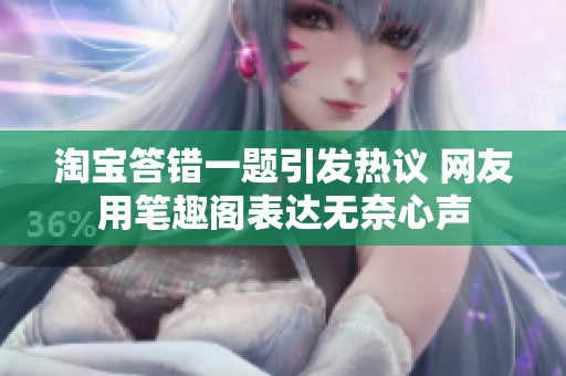 淘宝答错一题引发热议 网友用笔趣阁表达无奈心声