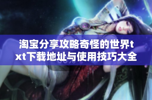 淘宝分享攻略奇怪的世界txt下载地址与使用技巧大全