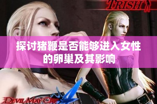 探讨猪鞭是否能够进入女性的卵巢及其影响