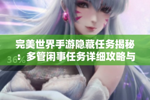完美世界手游隐藏任务揭秘：多管闲事任务详细攻略与技巧分享