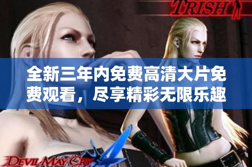 全新三年内免费高清大片免费观看，尽享精彩无限乐趣
