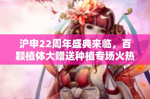 沪申22周年盛典来临，百颗植体大赠送种植专场火热开启！