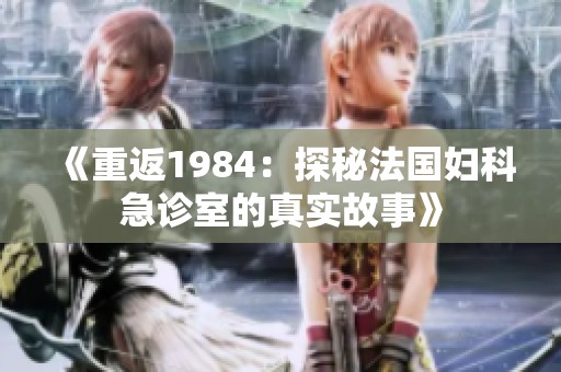 《重返1984：探秘法国妇科急诊室的真实故事》