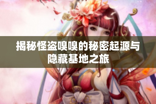 揭秘怪盗嗅嗅的秘密起源与隐藏基地之旅