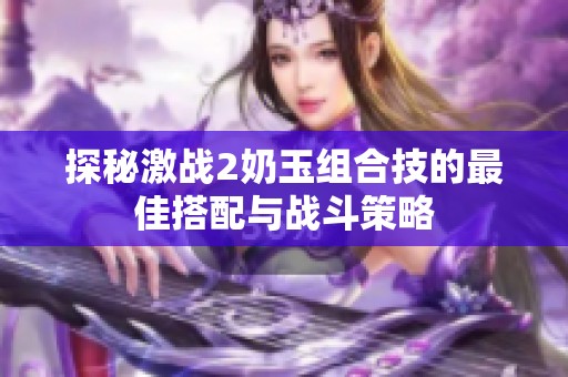 探秘激战2奶玉组合技的最佳搭配与战斗策略