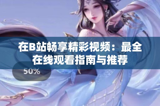 在B站畅享精彩视频：最全在线观看指南与推荐