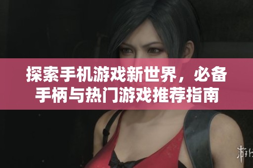 探索手机游戏新世界，必备手柄与热门游戏推荐指南