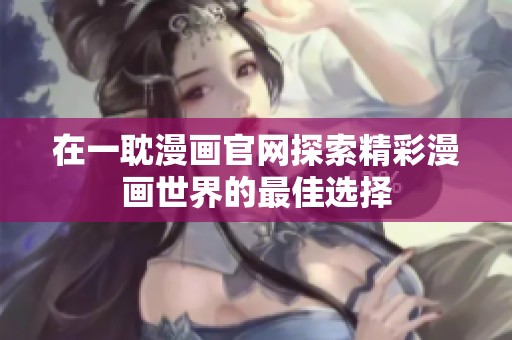 在一耽漫画官网探索精彩漫画世界的最佳选择