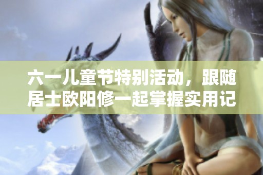 六一儿童节特别活动，跟随居士欧阳修一起掌握实用记账技巧！