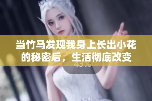 当竹马发现我身上长出小花的秘密后，生活彻底改变