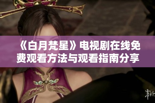 《白月梵星》电视剧在线免费观看方法与观看指南分享
