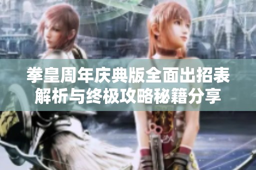 拳皇周年庆典版全面出招表解析与终极攻略秘籍分享