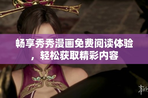 畅享秀秀漫画免费阅读体验，轻松获取精彩内容