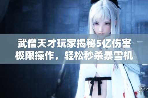 武僧天才玩家揭秘5亿伤害极限操作，轻松秒杀暴雪机制战斗!