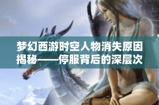 梦幻西游时空人物消失原因揭秘——停服背后的深层次解析与思考