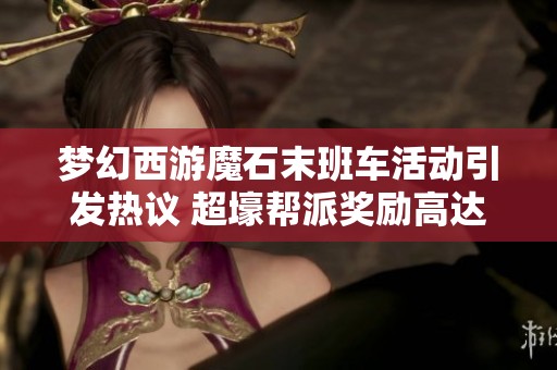 梦幻西游魔石末班车活动引发热议 超壕帮派奖励高达160军火