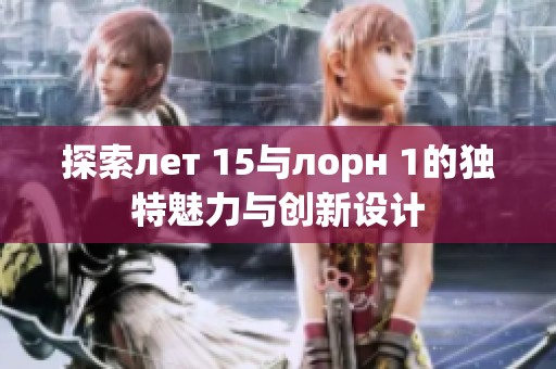 探索лет 15与лорн 1的独特魅力与创新设计