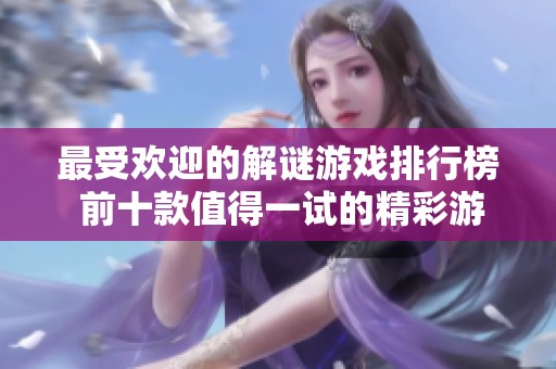 最受欢迎的解谜游戏排行榜 前十款值得一试的精彩游戏推荐