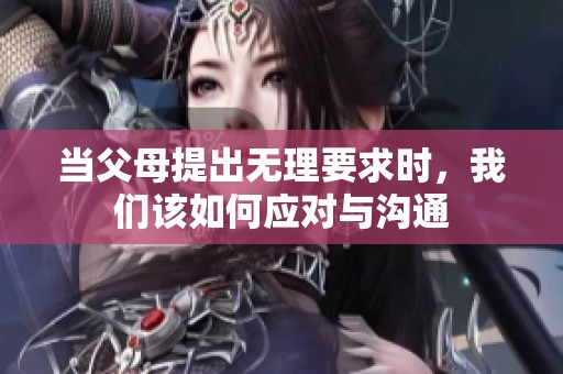 当父母提出无理要求时，我们该如何应对与沟通