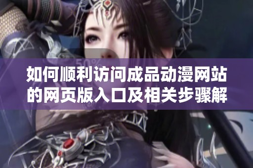 如何顺利访问成品动漫网站的网页版入口及相关步骤解析
