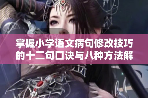 掌握小学语文病句修改技巧的十二句口诀与八种方法解析