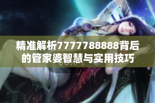 精准解析7777788888背后的管家婆智慧与实用技巧