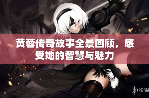 黄蓉传奇故事全景回顾，感受她的智慧与魅力