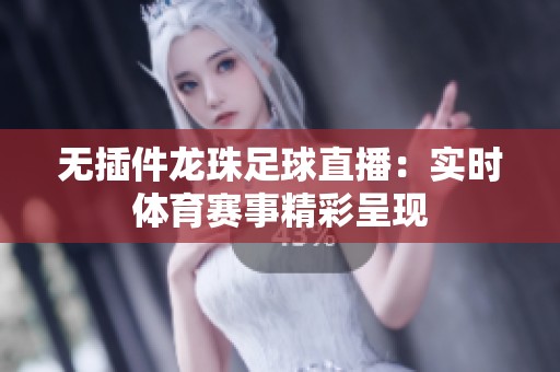 无插件龙珠足球直播：实时体育赛事精彩呈现