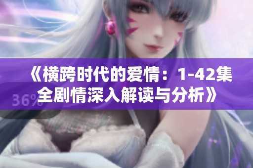 《横跨时代的爱情：1-42集全剧情深入解读与分析》