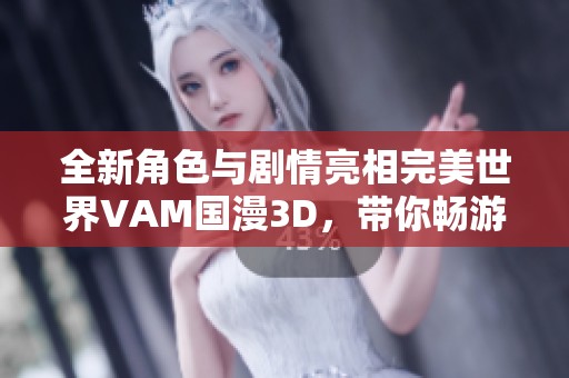 全新角色与剧情亮相完美世界VAM国漫3D，带你畅游奇幻新世界