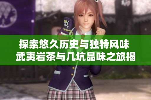 探索悠久历史与独特风味 武夷岩茶与几坑品味之旅揭秘