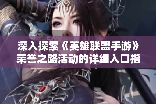 深入探索《英雄联盟手游》荣誉之路活动的详细入口指南与玩法分析
