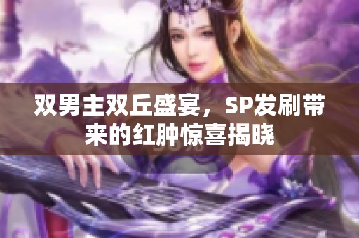 双男主双丘盛宴，SP发刷带来的红肿惊喜揭晓